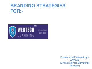 BRANDING STRATEGIES
FOR:-
Present and Prepared by:-
ARVIND
(Online Internet Marketing
Manager)
 