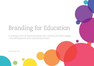 Branding for Education
A strategic view of communications for a private 6th form college
– the development of an educational brand
Eleanor Maclure
 