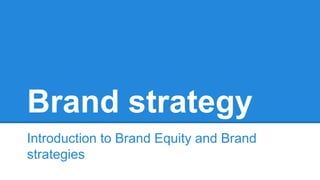 Brand strategy
Introduction to Brand Equity and Brand
strategies
 