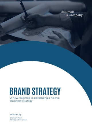 BRAND STRATEGY
A new roadmap to developing a holistic
Business Strategy
Pranesh Patel
Strategic Consultant
Written By
 