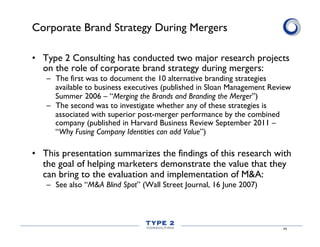 Corporate Brand Strategy During Mergers
•  Type 2 Consulting has conducted two major research projects
on the role of corp...