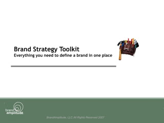 BrandAmplitude, LLC All Rights Reserved 2007
Brand Strategy Toolkit
Everything you need to define a brand in one place
 
