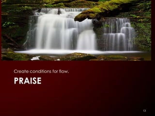 Create conditions for flow.

PRAISE


                              13
 