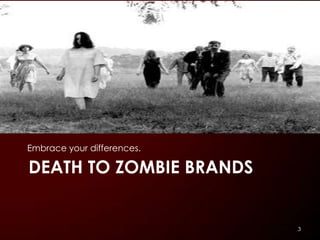 Embrace your differences.

DEATH TO ZOMBIE BRANDS


                            3
 
