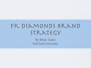 FK Diamonds Brand
     Strategy
       By Brian Tudor
     Full Sail University
 