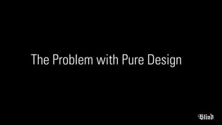 The Problem with Pure Design
 