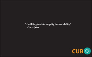 “...building tools to amplify human ability”
	 -Steve Jobs




                                               CUB
 