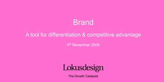Brand A tool for differentiation & competitive advantage 4th November 2009 The Growth Catalysts 
