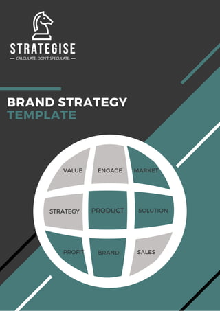 BRAND STRATEGY
TEMPLATE
BRAND
SOLUTION
ENGAGE
STRATEGY PRODUCT
SALESPROFIT
MARKETVALUE
 