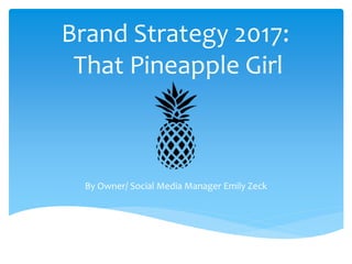 Brand Strategy 2017:
That Pineapple Girl
By Owner/ Social Media Manager Emily Zeck
 