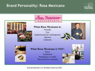 Brand Personality: Rosa Mexicano What Rosa Mexicano is: Friendly Fun Sophisticated & Contemporary Spirited Authentic What Rosa Mexicano is NOT: Fancy Traditional Pretentious or stuffy Take itself too seriously 