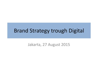 Brand Strategy trough Digital
Jakarta, 27 August 2015
 