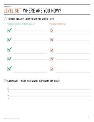 3
www.jessicabogart.com
LEVEL SET WHERE ARE YOU NOW?
Exercise 2
LOOKING INWARDS - HOW DO YOU SEE YOURSELVES?1
We pride ourselves on being good at: We could improve at:
5 THINGS GETTING IN YOUR WAY OF IMPROVEMENTS TODAY:2
1.
2.
3.
4.
5.
 