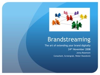 Brandstreaming
The art of extending your brand digitally
                       24th November 2008
                                Jonny Rosemont
        Consultant, Screengrab, Weber Shandwick
 