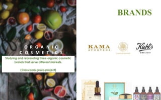 O R G A N I C
C O S M E T I C S
BRANDS
Studying and rebranding three organic cosmetic
brands that serve different markets.
(Classroom group project)
 