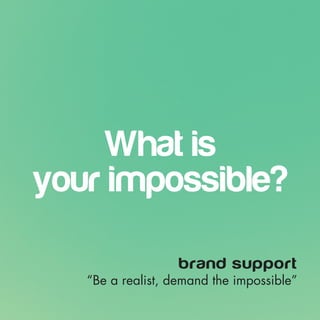 What is 
your impossible? 
brand support 
 
