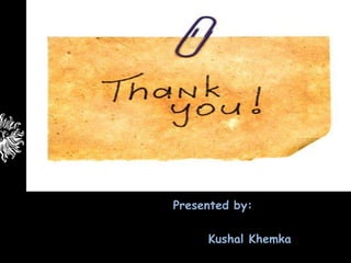_




    Presented by:

         Kushal Khemka
 