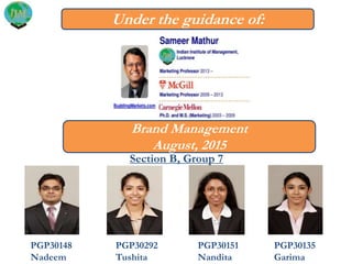 PGP30148
Nadeem
PGP30292
Tushita
PGP30151
Nandita
PGP30135
Garima
Under the guidance of:
Brand Management
August, 2015
Section B, Group 7
 