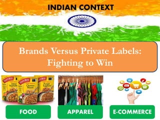 Brands Versus Private Labels:
Fighting to Win
INDIAN CONTEXT
FOOD APPAREL E-COMMERCE
 