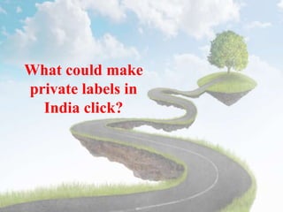 What could make
private labels in
India click?
 