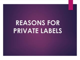 REASONS FOR
PRIVATE LABELS
 
