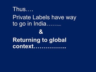Thus….
Private Labels have way
to go in India……….
&
Returning to global
context……………..
 