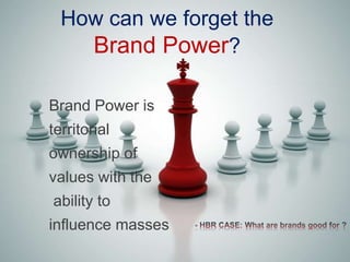 How can we forget the
Brand Power?
Brand Power is
territorial
ownership of
values with the
ability to
influence masses
 