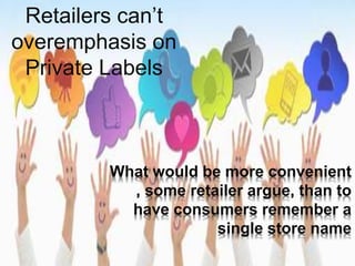 What would be more convenient
, some retailer argue, than to
have consumers remember a
single store name
Retailers can’t
overemphasis on
Private Labels
 