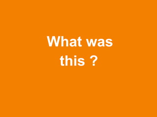 What was
this ?
 