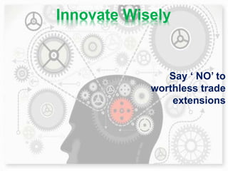 Innovate Wisely
Say ‘ NO’ to
worthless trade
extensions
 