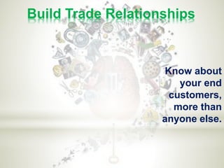 Build Trade Relationships
Know about
your end
customers,
more than
anyone else.
 