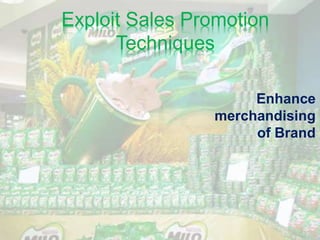 Exploit Sales Promotion
Techniques
Enhance
merchandising
of Brand
 