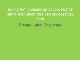 Taking firm considered action, Brand-
name manufacturers can successfully
fight
Private Label Challenge
 