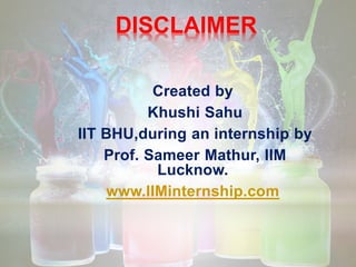 DISCLAIMER
Created by
Khushi Sahu
IIT BHU,during an internship by
Prof. Sameer Mathur, IIM
Lucknow.
www.IIMinternship.com
 