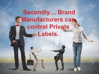 *Secondly… Brand
Manufacturers can
control Private
Labels.
 