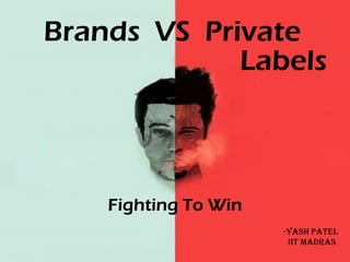 Brands VS Private
Fighting To Win
Labels
-Yash Patel
IIT Madras
 