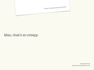 ©2009 UNDERCURRENT GLOBAL. CONFIDENTIAL AND PROPRIETARY.
@alexanderchung
alexanderchung.posterous.com
Vroom, vroom we love cars, do you?
Man, that’s so creepy.
 
