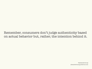 ©2009 UNDERCURRENT GLOBAL. CONFIDENTIAL AND PROPRIETARY.
@alexanderchung
alexanderchung.posterous.com
Remember, consumers don’t judge authenticity based
on actual behavior but, rather, the intention behind it.
 
