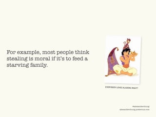 ©2009 UNDERCURRENT GLOBAL. CONFIDENTIAL AND PROPRIETARY.
@alexanderchung
alexanderchung.posterous.com
For example, most people think
stealing is moral if it’s to feed a
starving family.
EVERYBODY LOVES ALADDIN, RIGHT?
 