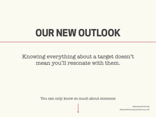 ©2009 UNDERCURRENT GLOBAL. CONFIDENTIAL AND PROPRIETARY.
@alexanderchung
alexanderchung.posterous.com
OUR NEW OUTLOOK
Knowing everything about a target doesn’t
mean you’ll resonate with them.
You can only know so much about someone
 