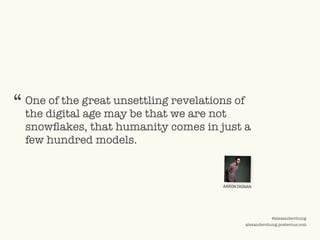 ©2009 UNDERCURRENT GLOBAL. CONFIDENTIAL AND PROPRIETARY.
@alexanderchung
alexanderchung.posterous.com
One of the great unsettling revelations of
the digital age may be that we are not
snowflakes, that humanity comes in just a
few hundred models.
“
AARON DIGNAN
 