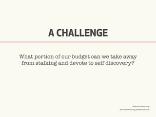 ©2009 UNDERCURRENT GLOBAL. CONFIDENTIAL AND PROPRIETARY.
@alexanderchung
alexanderchung.posterous.com
A CHALLENGE
What portion of our budget can we take away
from stalking and devote to self discovery?
 