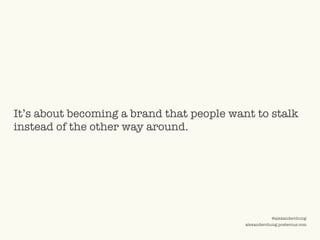 ©2009 UNDERCURRENT GLOBAL. CONFIDENTIAL AND PROPRIETARY.
@alexanderchung
alexanderchung.posterous.com
It’s about becoming a brand that people want to stalk
instead of the other way around.
 
