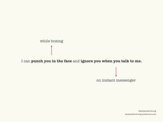 ©2009 UNDERCURRENT GLOBAL. CONFIDENTIAL AND PROPRIETARY.
@alexanderchung
alexanderchung.posterous.com
I can punch you in the face and ignore you when you talk to me.
while boxing
on instant messenger
 