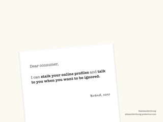 ©2009 UNDERCURRENT GLOBAL. CONFIDENTIAL AND PROPRIETARY.
@alexanderchung
alexanderchung.posterous.com
I can stalk your online profiles and talk
to you when you want to be ignored.
Dear consumer,
Brand, xoxo
 