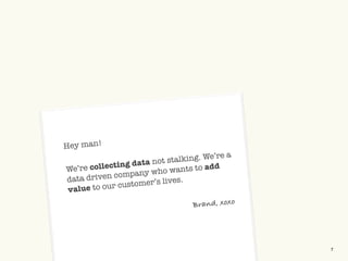 ©2009 UNDERCURRENT GLOBAL. CONFIDENTIAL AND PROPRIETARY. 7
We’re collecting data not stalking. We’re a
data driven company who wants to add
value to our customer’s lives.
Hey man!
Brand, xoxo
 