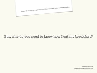 ©2009 UNDERCURRENT GLOBAL. CONFIDENTIAL AND PROPRIETARY.
@alexanderchung
alexanderchung.posterous.com
But, why do you need to know how I eat my breakfast?
Please fill out our survey on ‘stalking’ for a chance to enter our sweep-stakes.
 