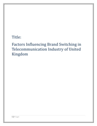 Title:
Factors Influencing Brand Switching in
Telecommunication Industry of United
Kingdom
1 | P a g e
 