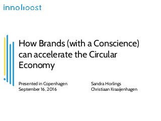 How Brands (with a Conscience)
can accelerate the Circular
Economy
Presented in Copenhagen Sandra Horlings
September 16, 2016 Christiaan Kraaijenhagen
 
