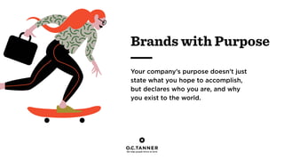 Your company’s purpose doesn’t just
state what you hope to accomplish,
but declares who you are, and why
you exist to the world.
Brands with Purpose
 